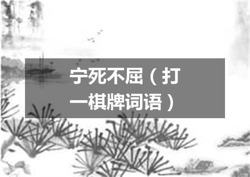 宁死不屈（打一棋牌词语）