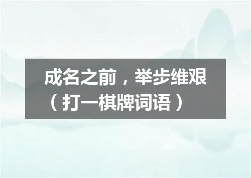 成名之前，举步维艰（打一棋牌词语）