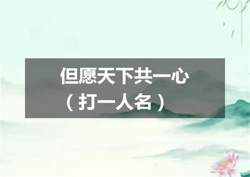 但愿天下共一心（打一人名）