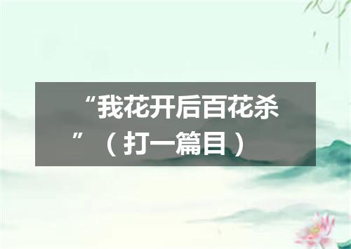 “我花开后百花杀”（打一篇目）