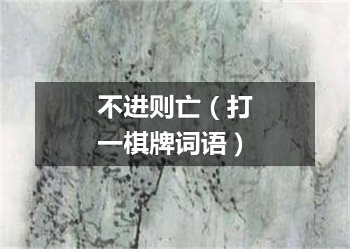 不进则亡（打一棋牌词语）