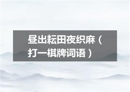 昼出耘田夜织麻（打一棋牌词语）