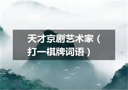 天才京剧艺术家（打一棋牌词语）