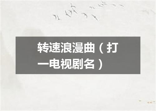转速浪漫曲（打一电视剧名）