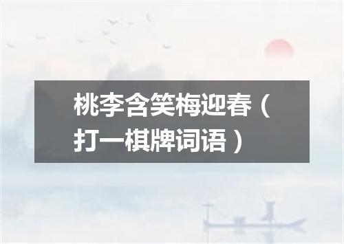 桃李含笑梅迎春（打一棋牌词语）