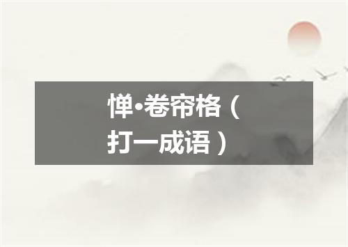 惮·卷帘格（打一成语）