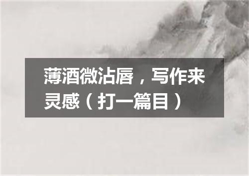 薄酒微沾唇，写作来灵感（打一篇目）