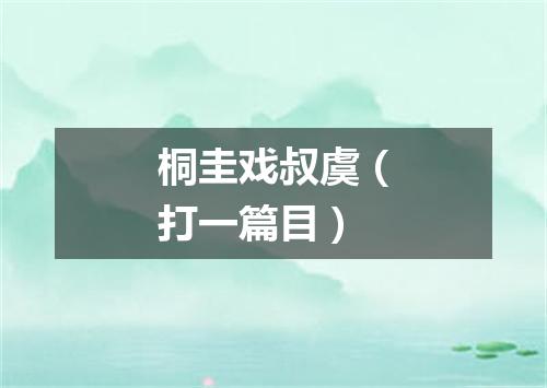 桐圭戏叔虞（打一篇目）