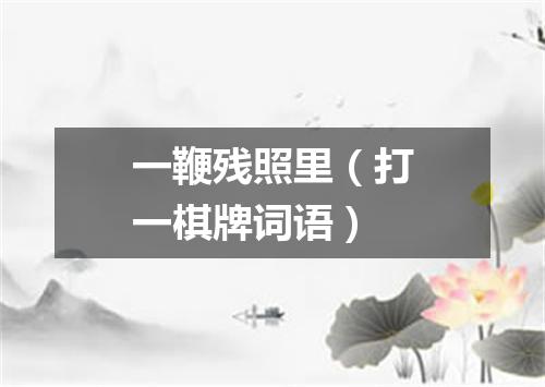 一鞭残照里（打一棋牌词语）