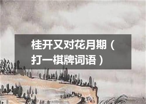 桂开又对花月期（打一棋牌词语）