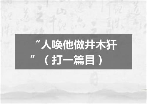 “人唤他做井木犴”（打一篇目）