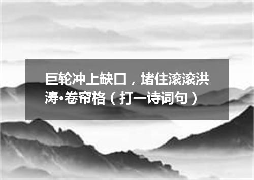 巨轮冲上缺口，堵住滚滚洪涛·卷帘格（打一诗词句）