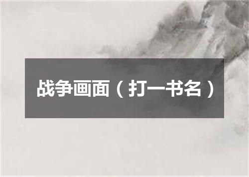 战争画面（打一书名）