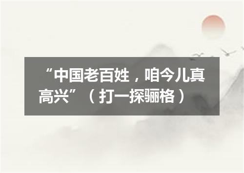 “中国老百姓，咱今儿真高兴”（打一探骊格）