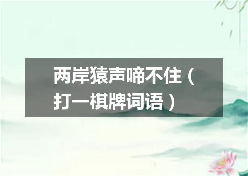 两岸猿声啼不住（打一棋牌词语）