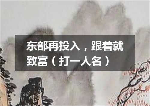 东部再投入，跟着就致富（打一人名）