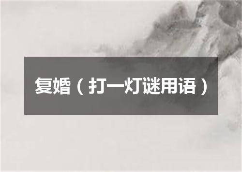 复婚（打一灯谜用语）