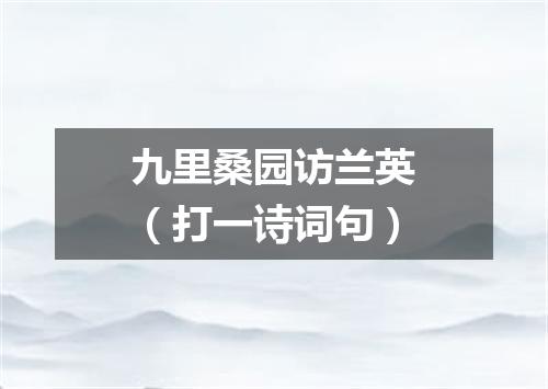 九里桑园访兰英（打一诗词句）