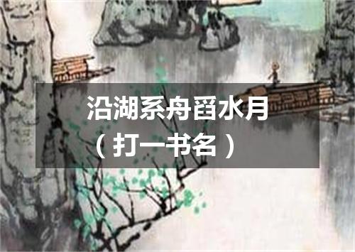 沿湖系舟舀水月（打一书名）