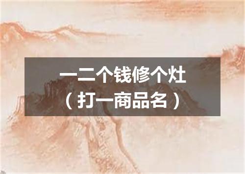 一二个钱修个灶（打一商品名）