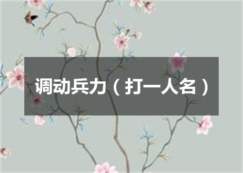 调动兵力（打一人名）