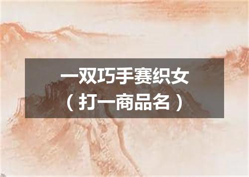 一双巧手赛织女（打一商品名）