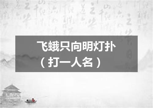 飞蛾只向明灯扑（打一人名）