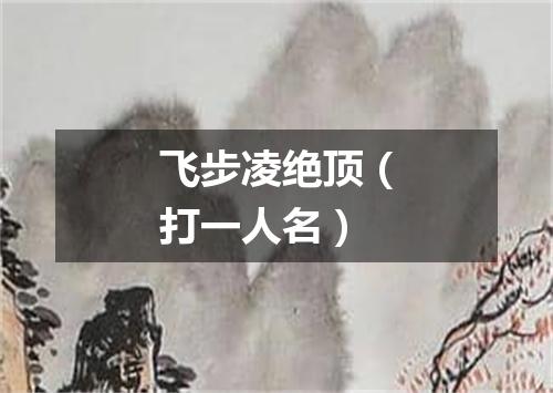 飞步凌绝顶（打一人名）