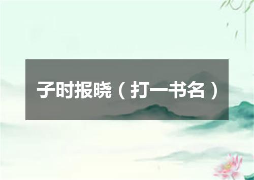 子时报晓（打一书名）