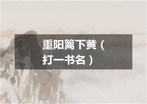 重阳篱下黄（打一书名）