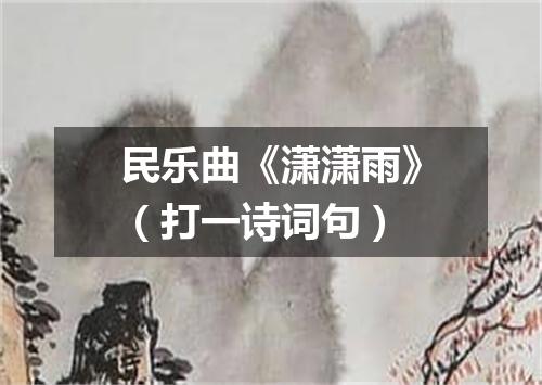 民乐曲《潇潇雨》（打一诗词句）