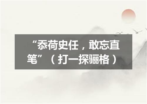 “忝荷史任，敢忘直笔”（打一探骊格）