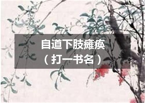 自道下肢瘫痪（打一书名）