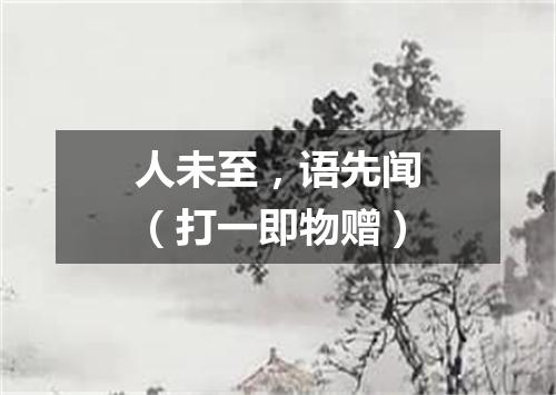 人未至，语先闻（打一即物赠）