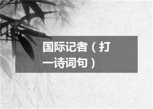 国际记者（打一诗词句）