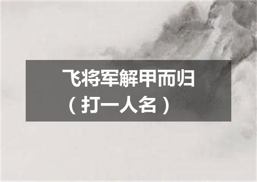 飞将军解甲而归（打一人名）