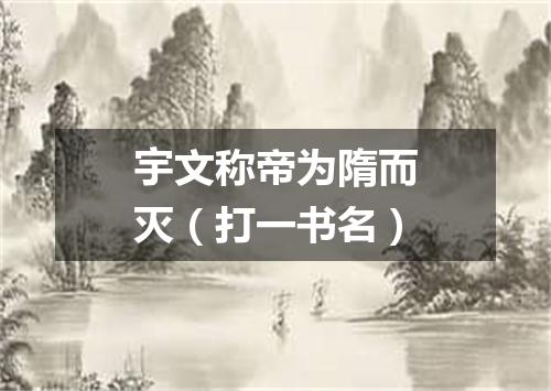 宇文称帝为隋而灭（打一书名）