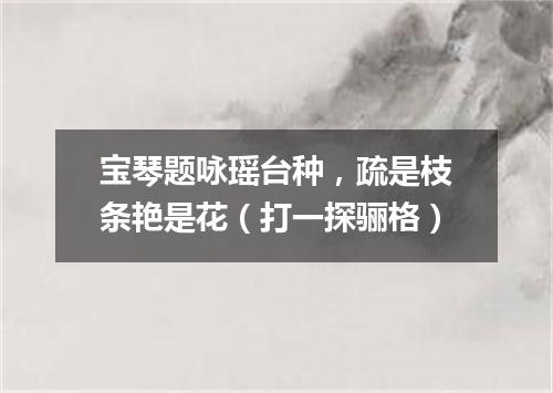 宝琴题咏瑶台种，疏是枝条艳是花（打一探骊格）