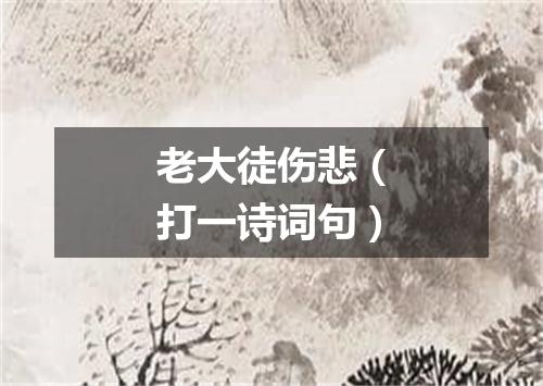 老大徒伤悲（打一诗词句）