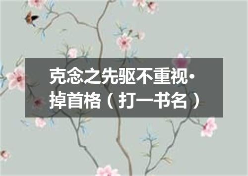 克念之先驱不重视·掉首格（打一书名）