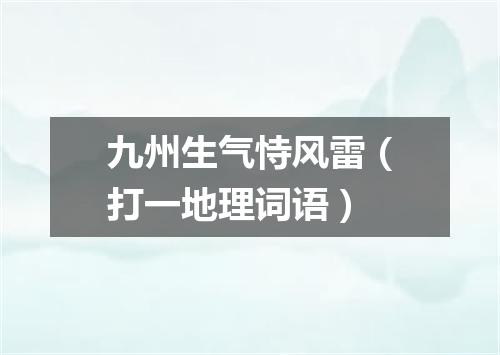 九州生气恃风雷（打一地理词语）