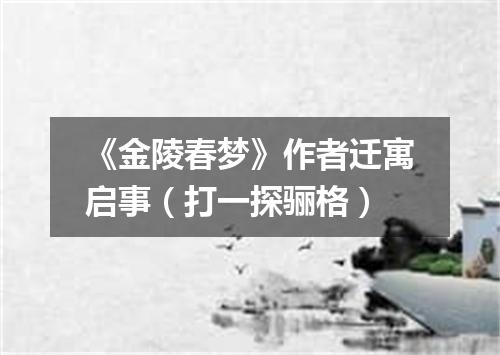 《金陵春梦》作者迁寓启事（打一探骊格）