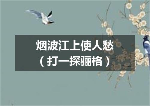 烟波江上使人愁（打一探骊格）