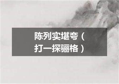 陈列实堪夸（打一探骊格）