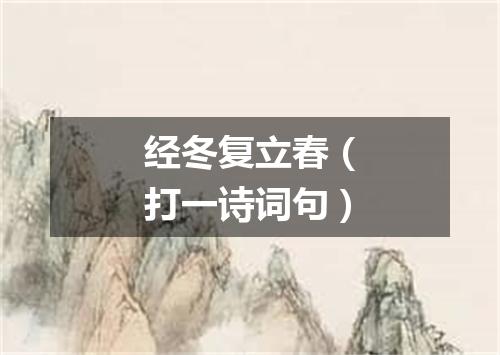 经冬复立春（打一诗词句）