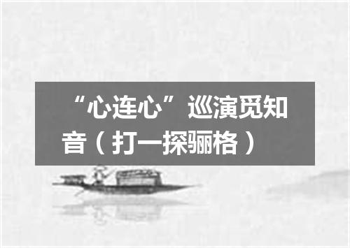 “心连心”巡演觅知音（打一探骊格）