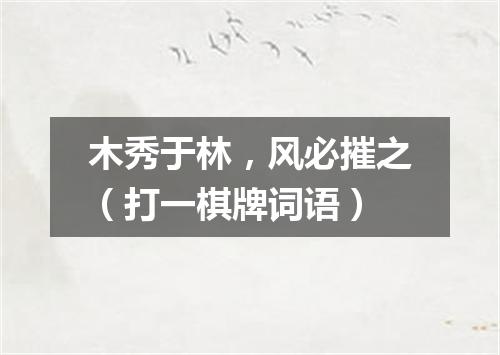 木秀于林，风必摧之（打一棋牌词语）