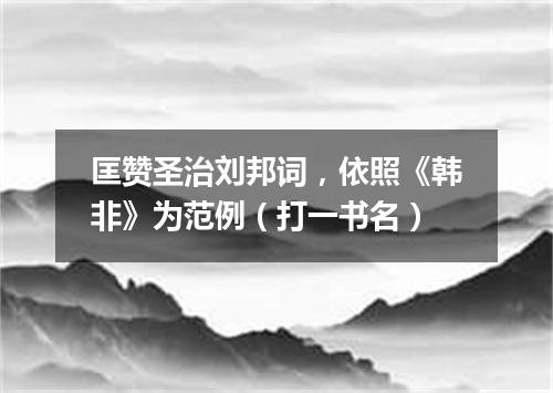 匡赞圣治刘邦词，依照《韩非》为范例（打一书名）