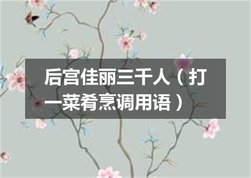 后宫佳丽三千人（打一菜肴烹调用语）
