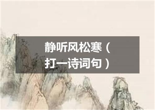 静听风松寒（打一诗词句）